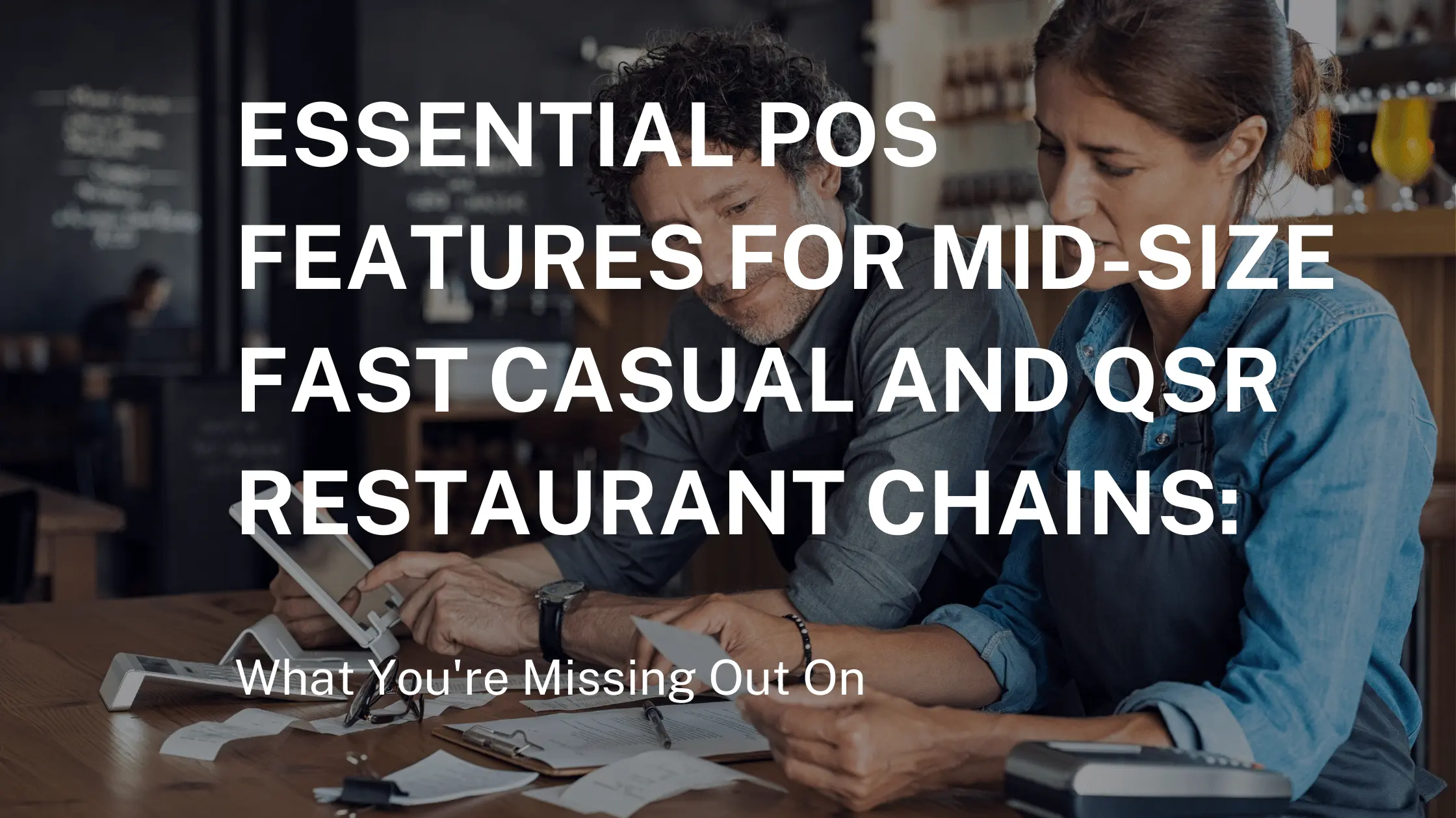 Ideal POS Features for Mid-Size Fast Casual and QSR Restaurant Chains